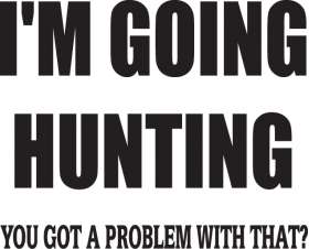 I'm Going Hunting Got a Problem with that Sticker