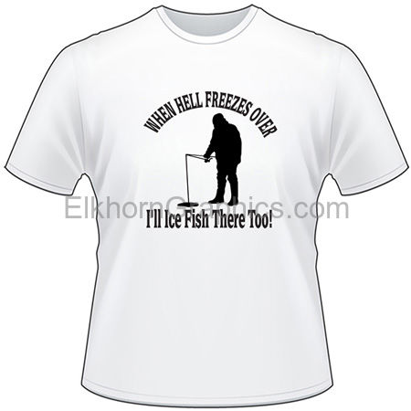 When Hell Freezes Over I'll Ice Fish There Too T-Shirt 2 - Fishing T-Shirts